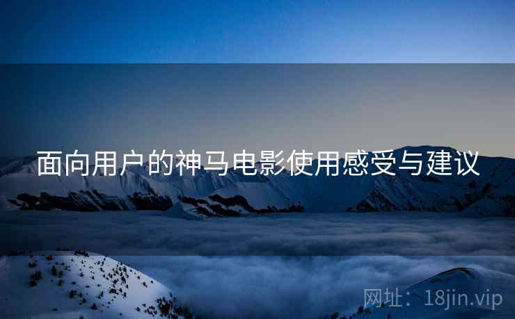 面向用户的神马电影使用感受与建议