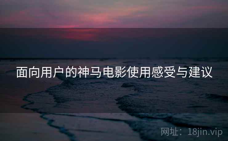 面向用户的神马电影使用感受与建议