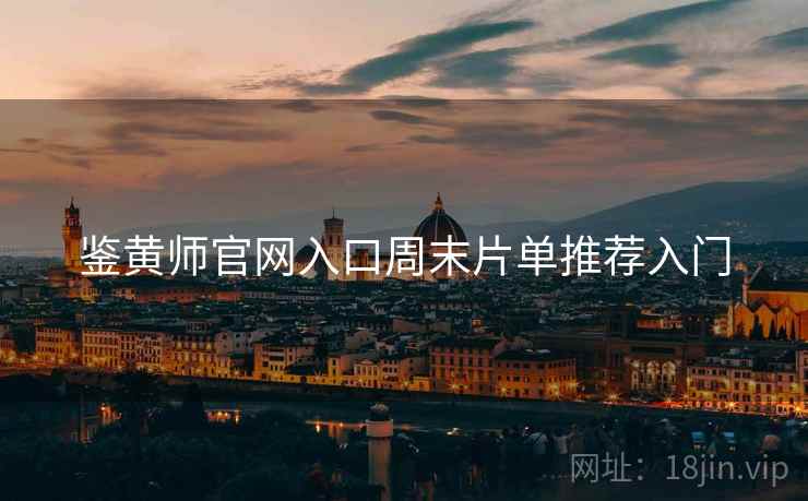 鉴黄师官网入口周末片单推荐入门