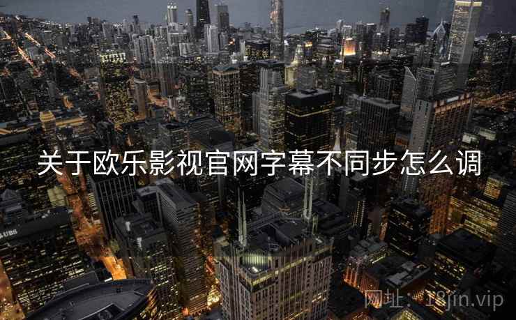 关于欧乐影视官网字幕不同步怎么调