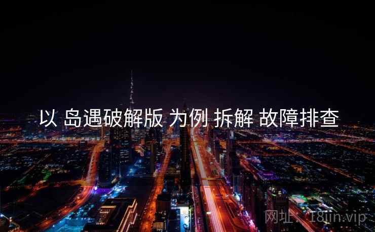 以 岛遇破解版 为例 拆解 故障排查