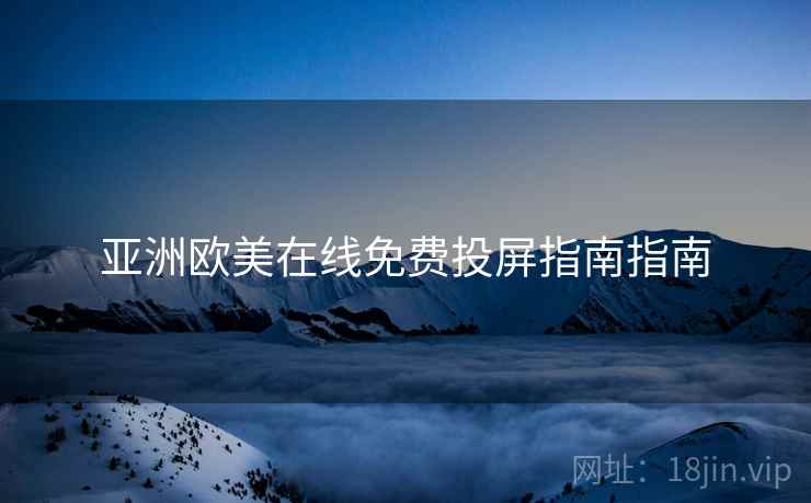 亚洲欧美在线免费投屏指南指南