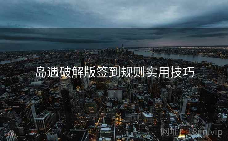 岛遇破解版签到规则实用技巧