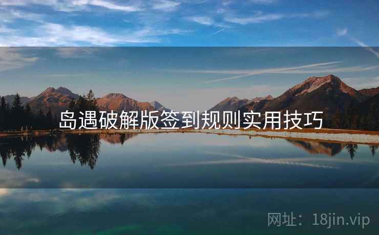岛遇破解版签到规则实用技巧