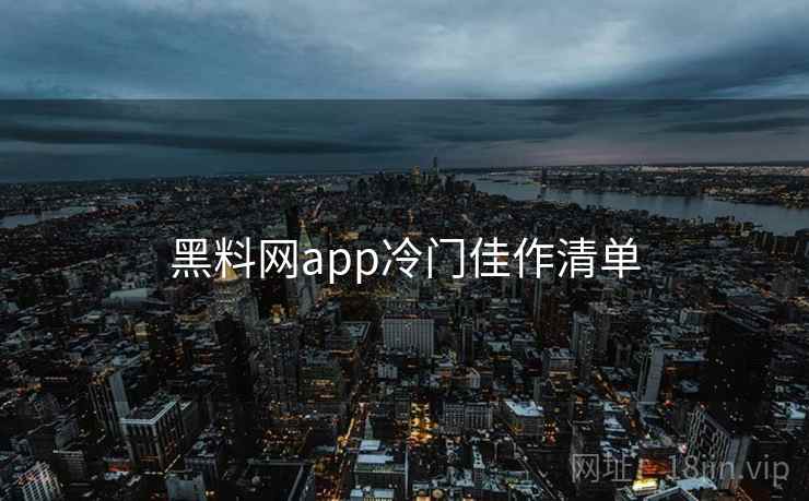 黑料网app冷门佳作清单