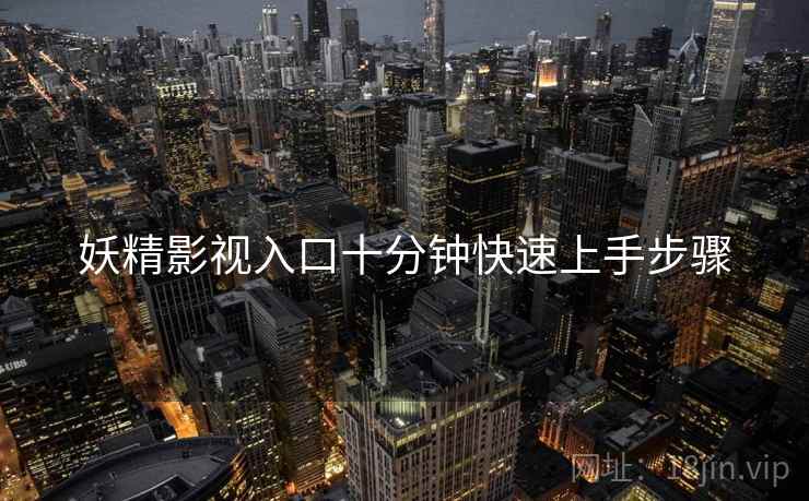 妖精影视入口十分钟快速上手步骤