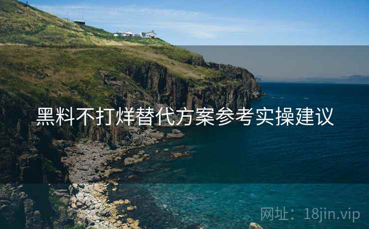 黑料不打烊替代方案参考实操建议