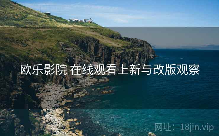 欧乐影院 在线观看上新与改版观察