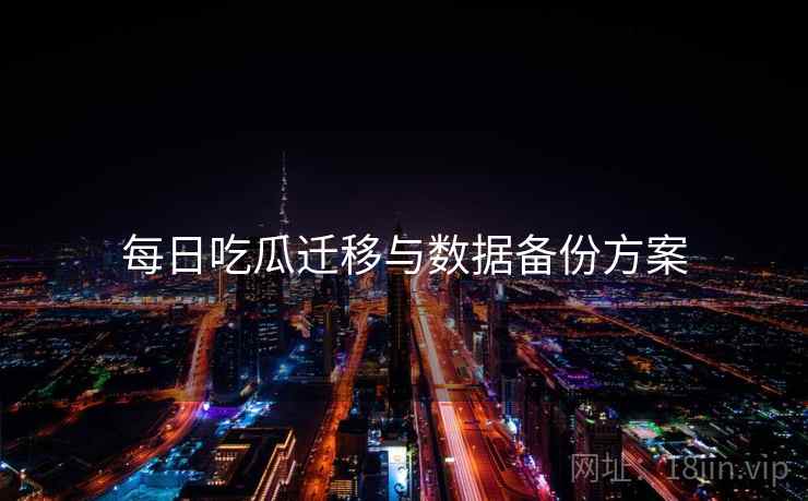 每日吃瓜迁移与数据备份方案