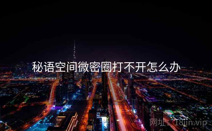 秘语空间微密圈打不开怎么办