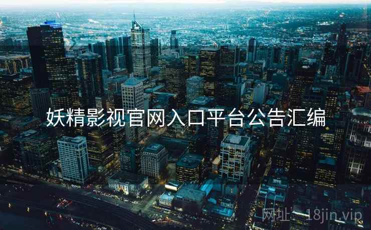 妖精影视官网入口平台公告汇编