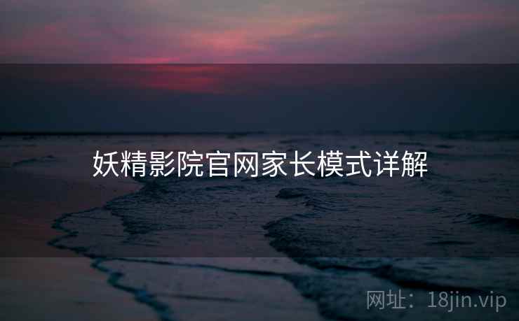 妖精影院官网家长模式详解