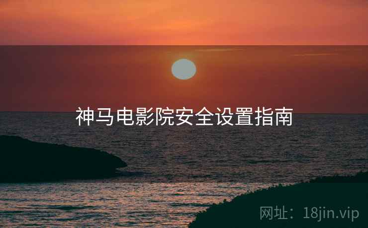 神马电影院安全设置指南