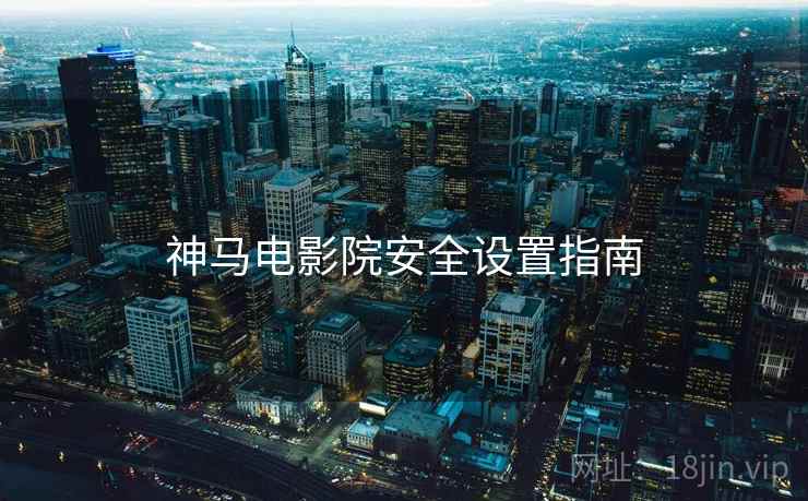 神马电影院安全设置指南