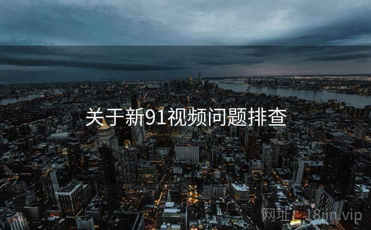 关于新91视频问题排查