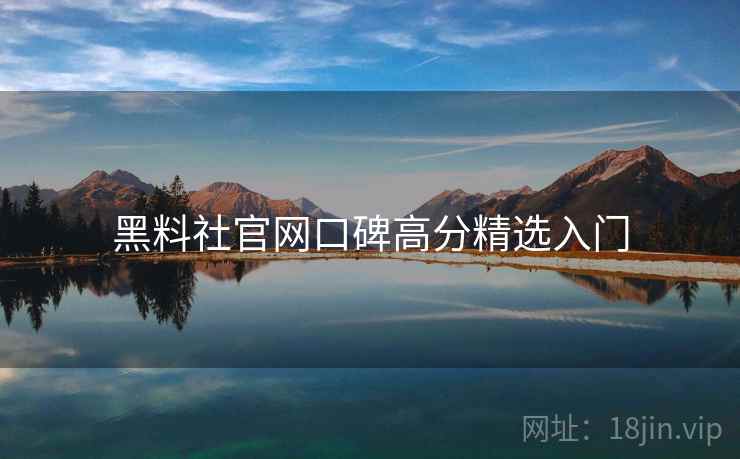 黑料社官网口碑高分精选入门