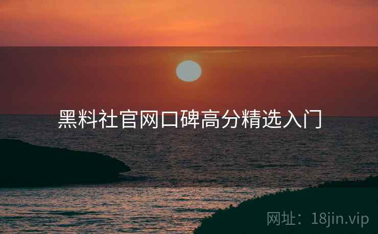 黑料社官网口碑高分精选入门