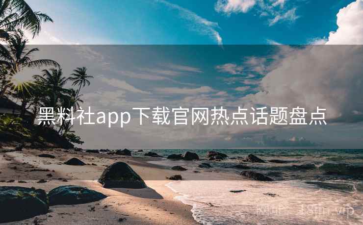 黑料社app下载官网热点话题盘点