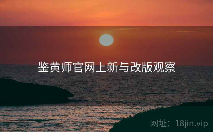 鉴黄师官网上新与改版观察