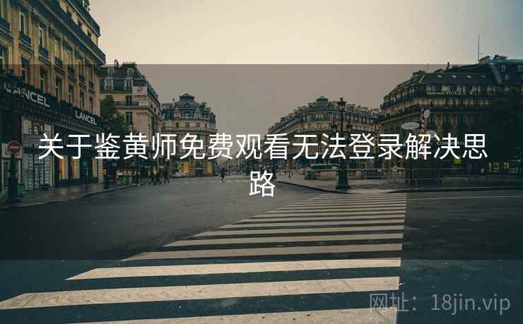关于鉴黄师免费观看无法登录解决思路