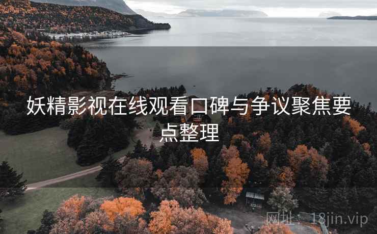 妖精影视在线观看口碑与争议聚焦要点整理