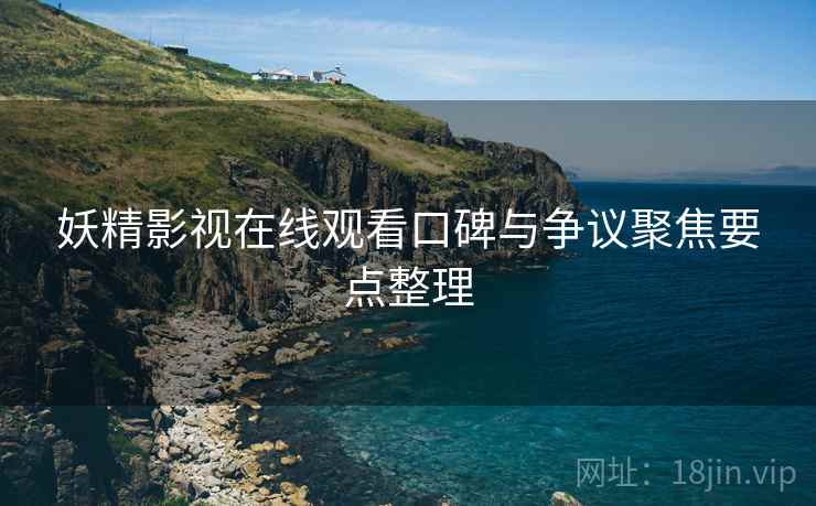 妖精影视在线观看口碑与争议聚焦要点整理