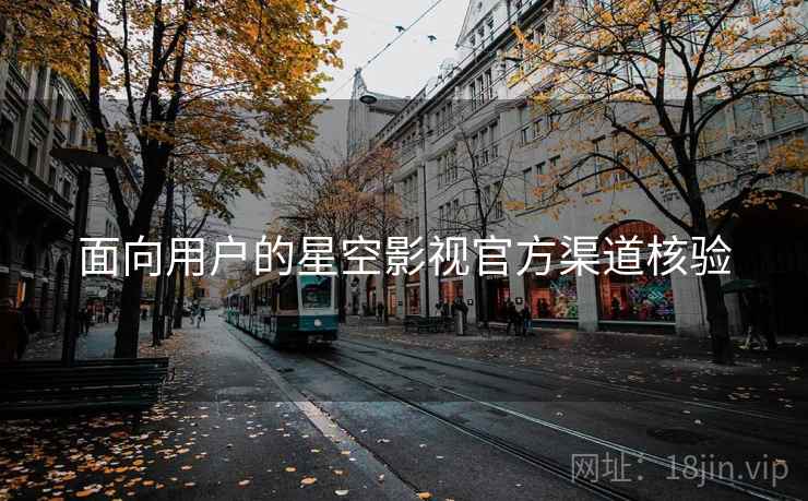面向用户的星空影视官方渠道核验
