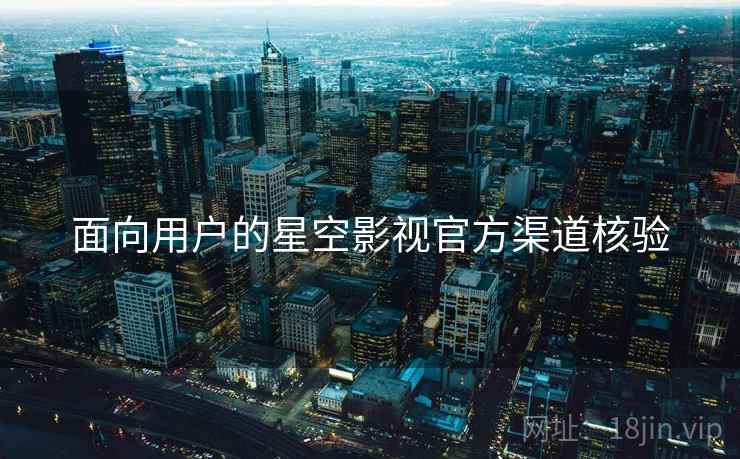 面向用户的星空影视官方渠道核验